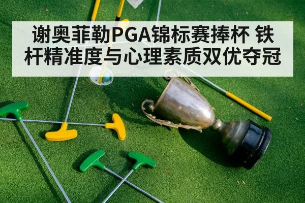 谢奥菲勒PGA锦标赛捧杯 铁杆精准度与心理素质双优夺冠