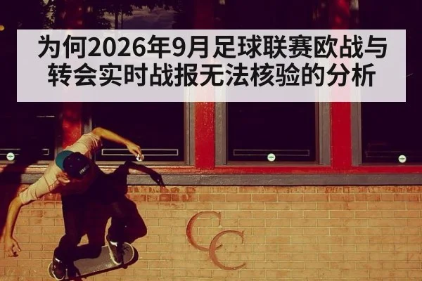 为何2026年9月足球联赛欧战与转会实时战报无法核验的分析