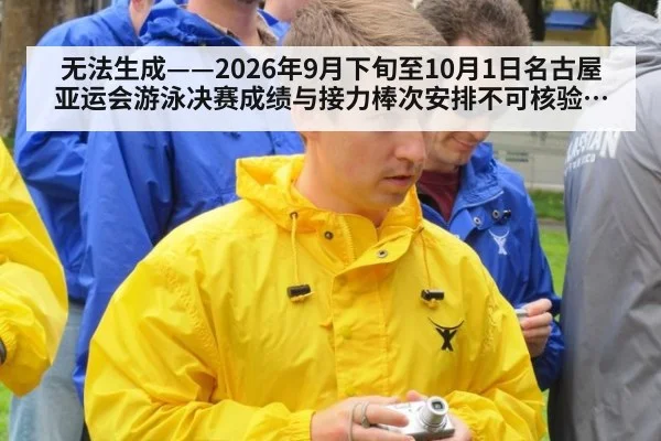 无法生成——2026年9月下旬至10月1日名古屋亚运会游泳决赛成绩与接力棒次安排不可核验（请求编号72-游泳）