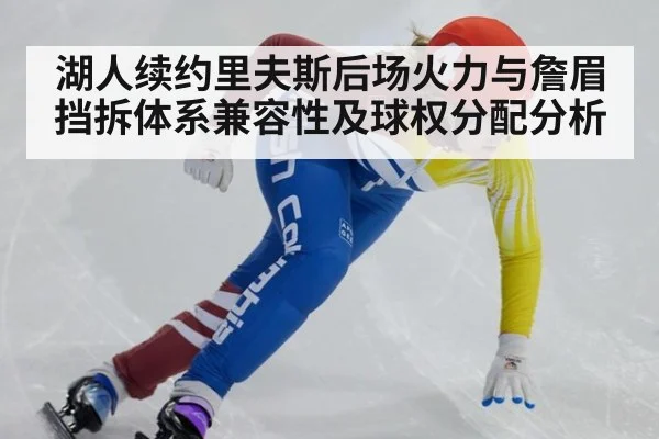 湖人续约里夫斯后场火力与詹眉挡拆体系兼容性及球权分配分析