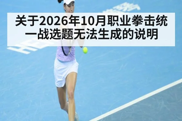关于2026年10月职业拳击统一战选题无法生成的说明